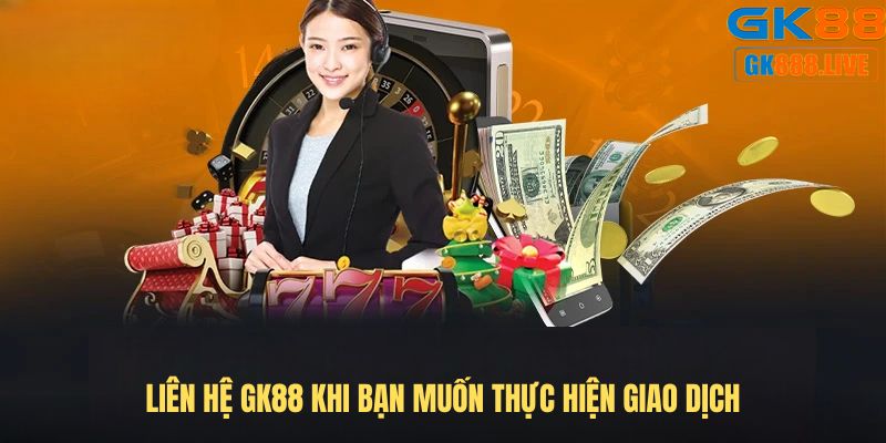 Liên hệ GK88 khi bạn muốn thực hiện giao dịch