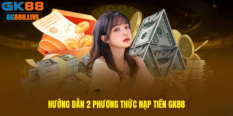 2 phương thức nạp tiền GK88 phổ biến nhất hiện nay