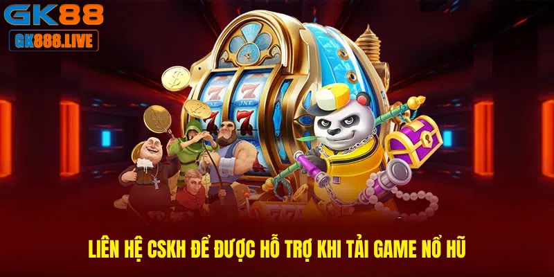 Liên hệ CSKH để được hỗ trợ khi Tải game nổ hũ